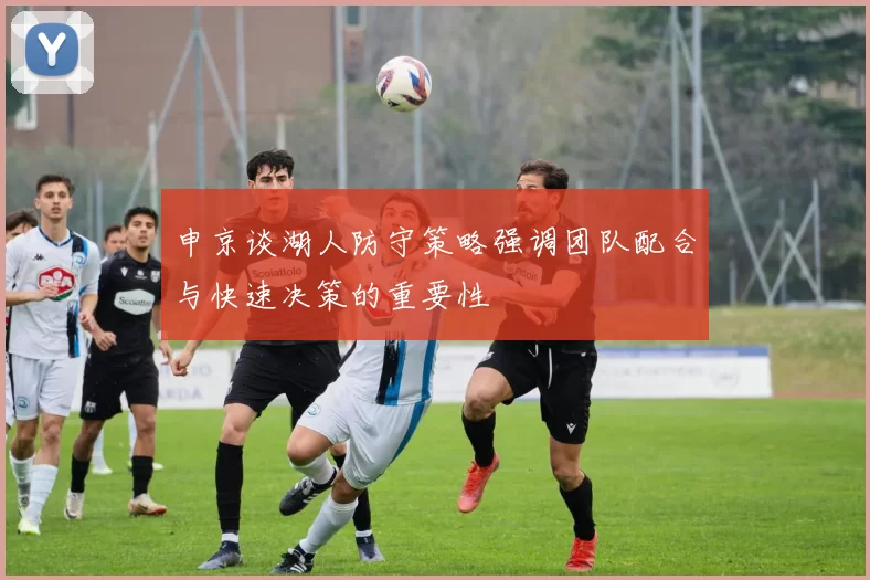 申京谈湖人防守策略强调团队配合与快速决策的重要性
