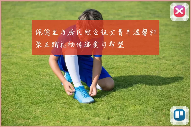 佩德里与唐氏综合征女青年温馨相聚互赠礼物传递爱与希望