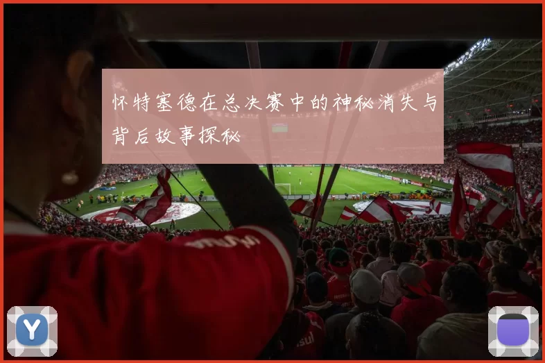 怀特塞德在总决赛中的神秘消失与背后故事探秘