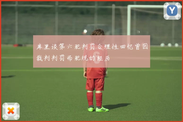 库里谈第六犯判罚合理性回忆曾因裁判判罚而犯规的经历