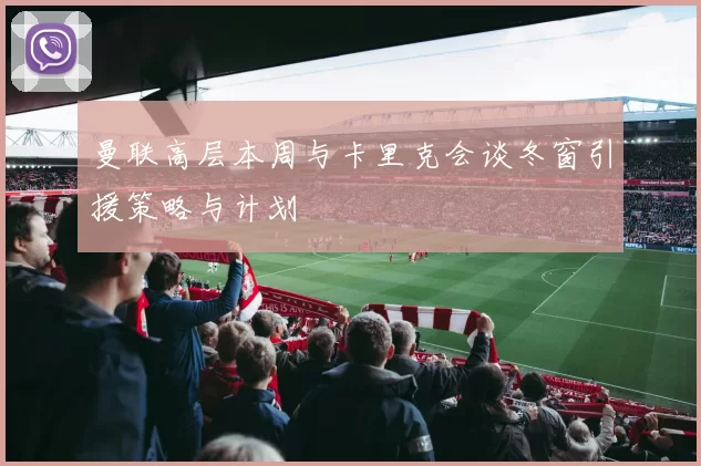 曼联高层本周与卡里克会谈冬窗引援策略与计划