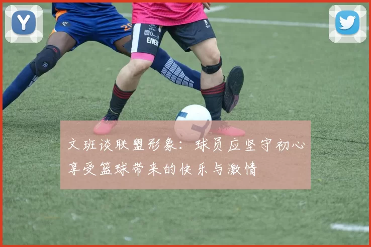 文班谈联盟形象：球员应坚守初心享受篮球带来的快乐与激情