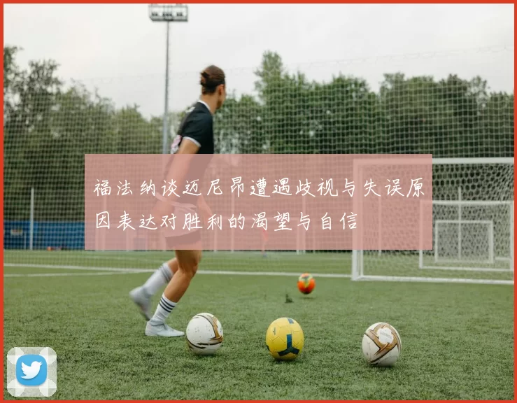 福法纳谈迈尼昂遭遇歧视与失误原因表达对胜利的渴望与自信