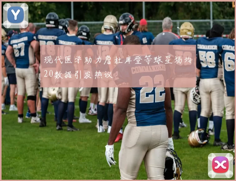 现代医学助力詹杜库登等球星场均20数据引发热议